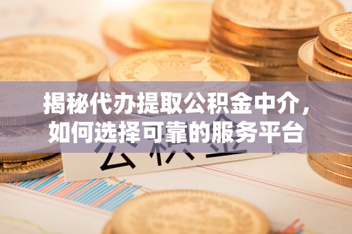 滴道揭秘代办提取公积金中介，如何选择可靠的服务平台