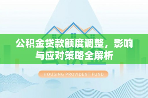 滴道公积金贷款额度调整，影响与应对策略全解析