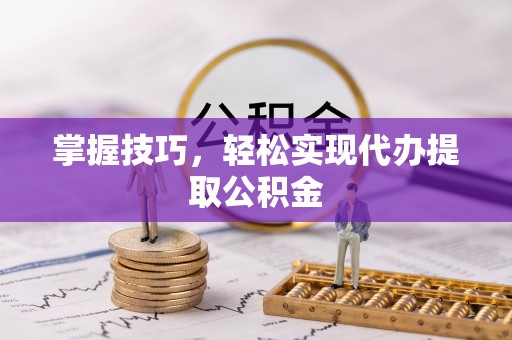 滴道掌握技巧，轻松实现代办提取公积金