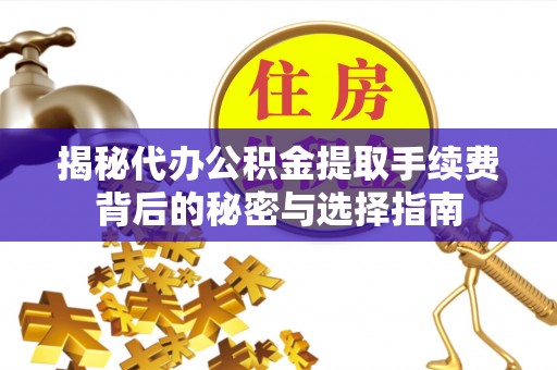 滴道揭秘代办公积金提取手续费背后的秘密与选择指南