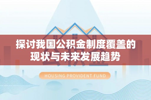 滴道探讨我国公积金制度覆盖的现状与未来发展趋势