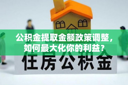 滴道公积金提取金额政策调整，如何最大化你的利益？