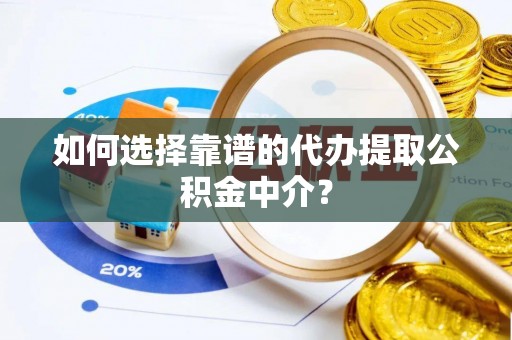 滴道如何选择靠谱的代办提取公积金中介？