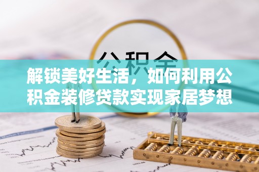 滴道解锁美好生活，如何利用公积金装修贷款实现家居梦想