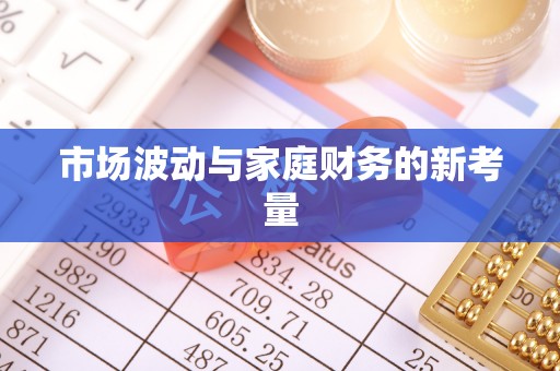 滴道市场波动与家庭财务的新考量