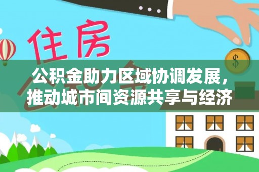 滴道公积金助力区域协调发展，推动城市间资源共享与经济均衡发展