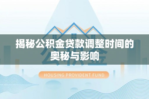 滴道揭秘公积金贷款调整时间的奥秘与影响