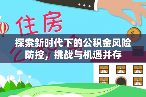 滴道探索新时代下的公积金风险防控，挑战与机遇并存