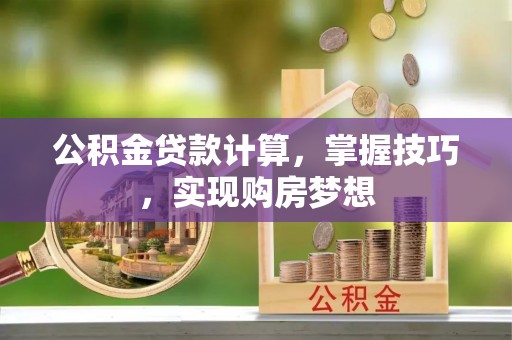 滴道公积金贷款计算，掌握技巧，实现购房梦想