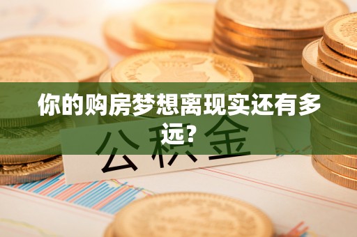 滴道你的购房梦想离现实还有多远？