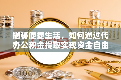 滴道揭秘便捷生活，如何通过代办公积金提取实现资金自由