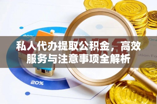 滴道私人代办提取公积金，高效服务与注意事项全解析