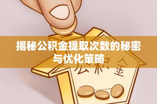 滴道揭秘公积金提取次数的秘密与优化策略
