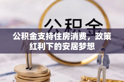 滴道公积金支持住房消费，政策红利下的安居梦想