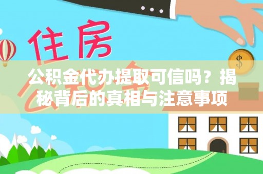 滴道公积金代办提取可信吗？揭秘背后的真相与注意事项