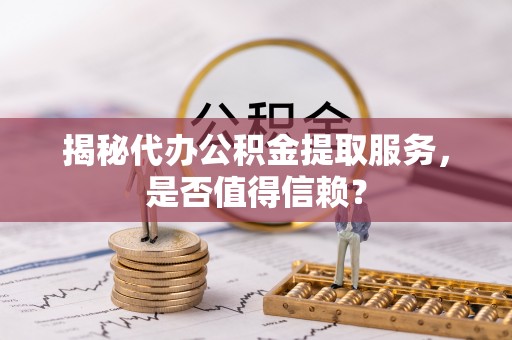 滴道揭秘代办公积金提取服务，是否值得信赖？