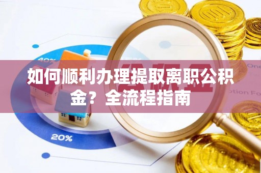 滴道如何顺利办理提取离职公积金？全流程指南