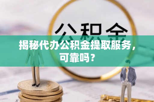 滴道揭秘代办公积金提取服务，可靠吗？
