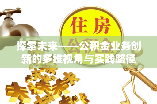 滴道探索未来——公积金业务创新的多维视角与实践路径