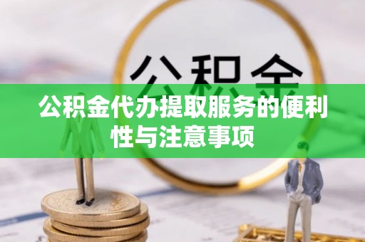 滴道公积金代办提取服务的便利性与注意事项