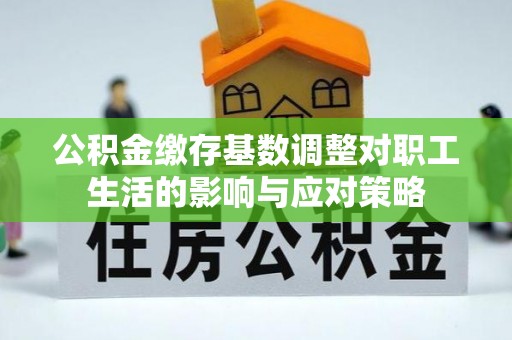 滴道公积金缴存基数调整对职工生活的影响与应对策略