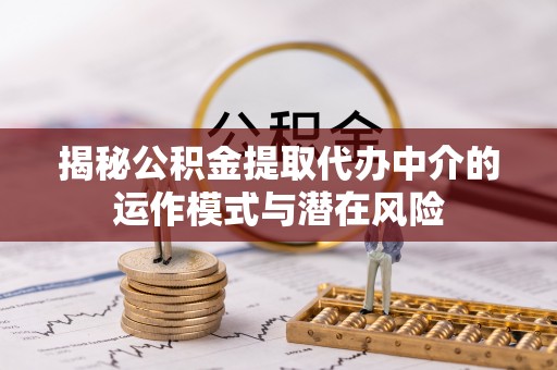 滴道揭秘公积金提取代办中介的运作模式与潜在风险