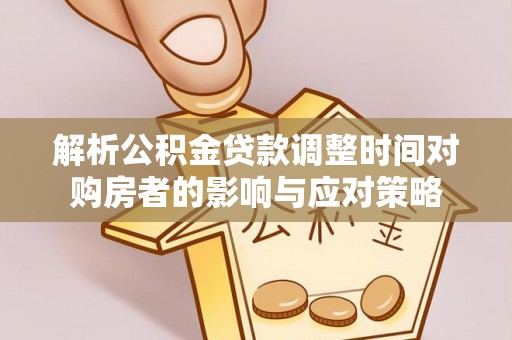 滴道解析公积金贷款调整时间对购房者的影响与应对策略