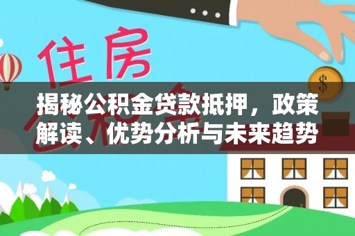 滴道揭秘公积金贷款抵押，政策解读、优势分析与未来趋势