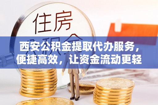 滴道西安公积金提取代办服务，便捷高效，让资金流动更轻松