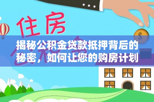 滴道揭秘公积金贷款抵押背后的秘密，如何让您的购房计划更轻松？