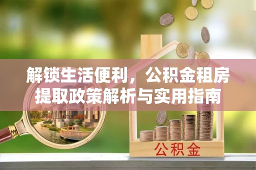 滴道解锁生活便利，公积金租房提取政策解析与实用指南