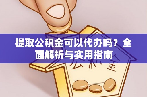 滴道提取公积金可以代办吗？全面解析与实用指南