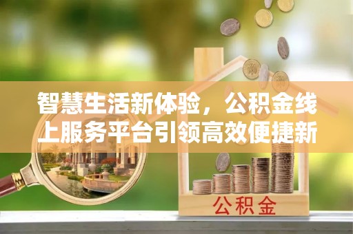 滴道智慧生活新体验，公积金线上服务平台引领高效便捷新潮流