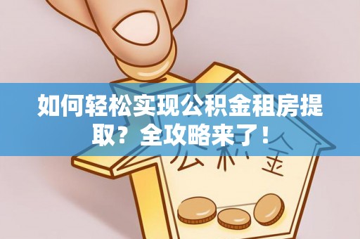 滴道如何轻松实现公积金租房提取？全攻略来了！