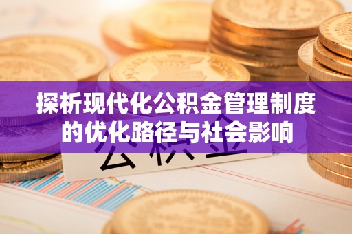 滴道探析现代化公积金管理制度的优化路径与社会影响