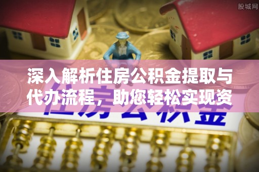 滴道深入解析住房公积金提取与代办流程，助您轻松实现资金利用最大化
