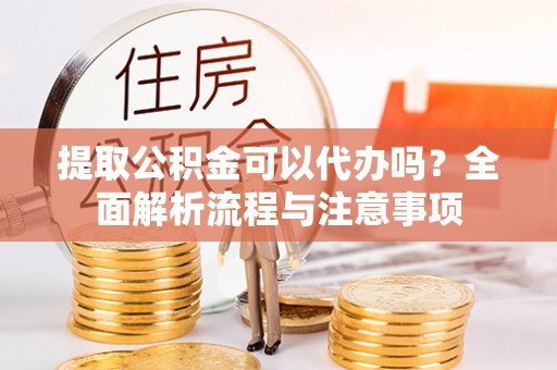 滴道提取公积金可以代办吗？全面解析流程与注意事项