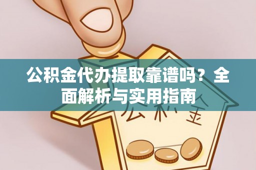 滴道公积金代办提取靠谱吗？全面解析与实用指南