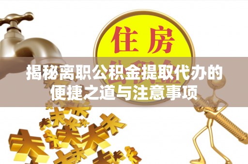 滴道揭秘离职公积金提取代办的便捷之道与注意事项