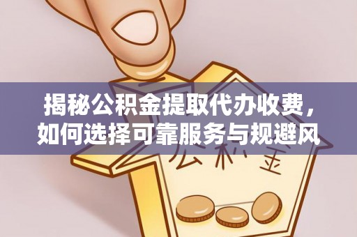 滴道揭秘公积金提取代办收费，如何选择可靠服务与规避风险