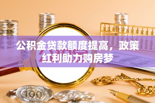 滴道公积金贷款额度提高，政策红利助力购房梦