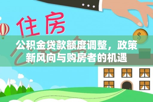 滴道公积金贷款额度调整，政策新风向与购房者的机遇