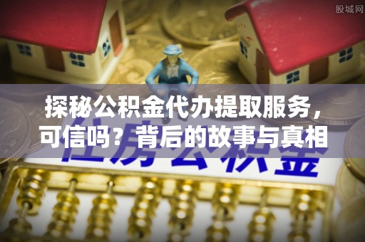 滴道探秘公积金代办提取服务，可信吗？背后的故事与真相