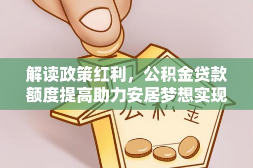 滴道解读政策红利，公积金贷款额度提高助力安居梦想实现
