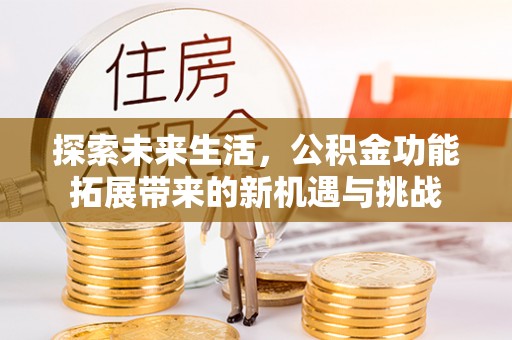 滴道探索未来生活，公积金功能拓展带来的新机遇与挑战