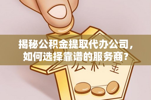 滴道揭秘公积金提取代办公司，如何选择靠谱的服务商？