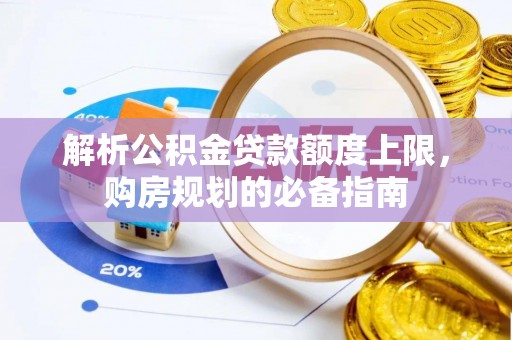 滴道解析公积金贷款额度上限，购房规划的必备指南