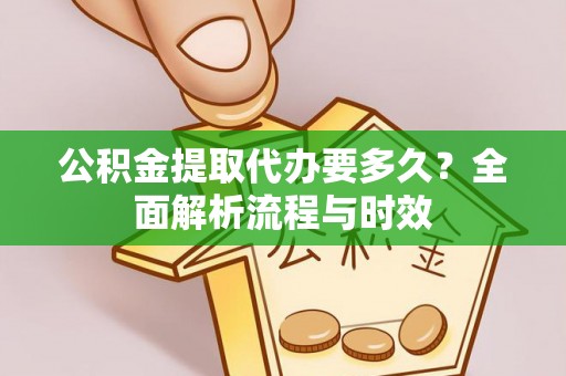 滴道公积金提取代办要多久？全面解析流程与时效