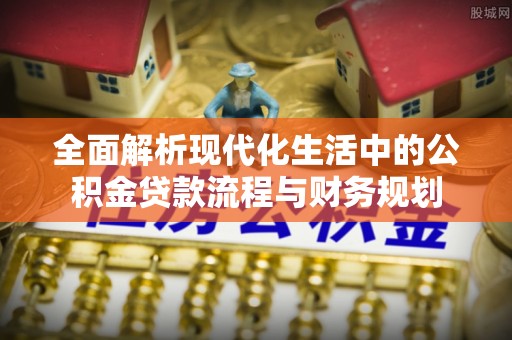 滴道全面解析现代化生活中的公积金贷款流程与财务规划