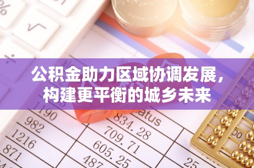 滴道公积金助力区域协调发展，构建更平衡的城乡未来